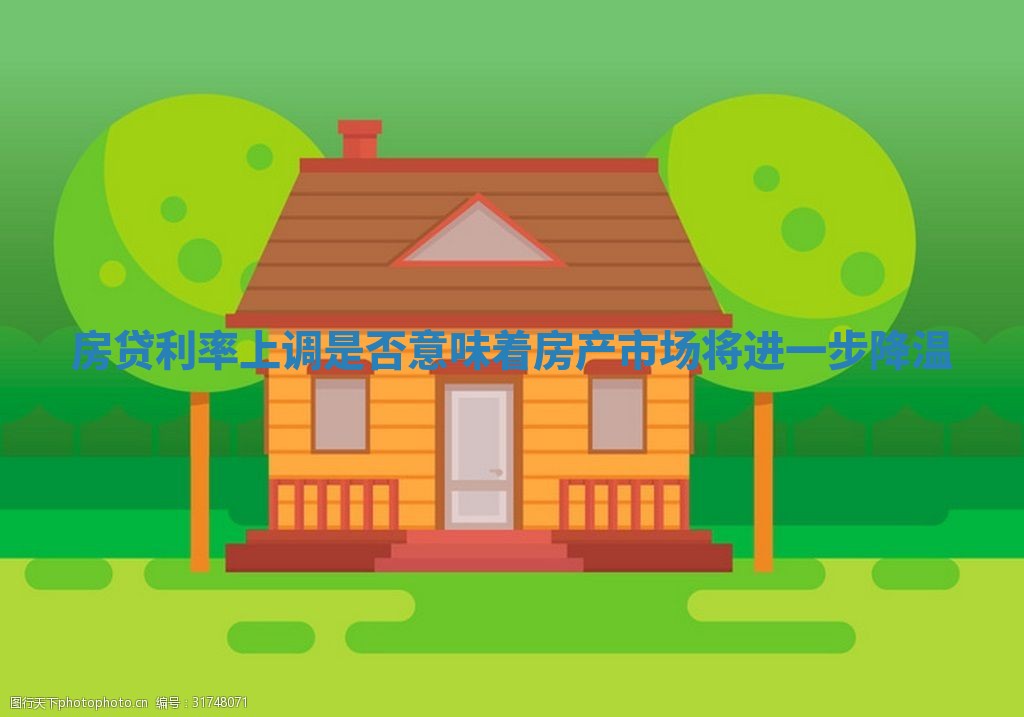 房贷利率上调是否意味着房产市场将进一步降温_