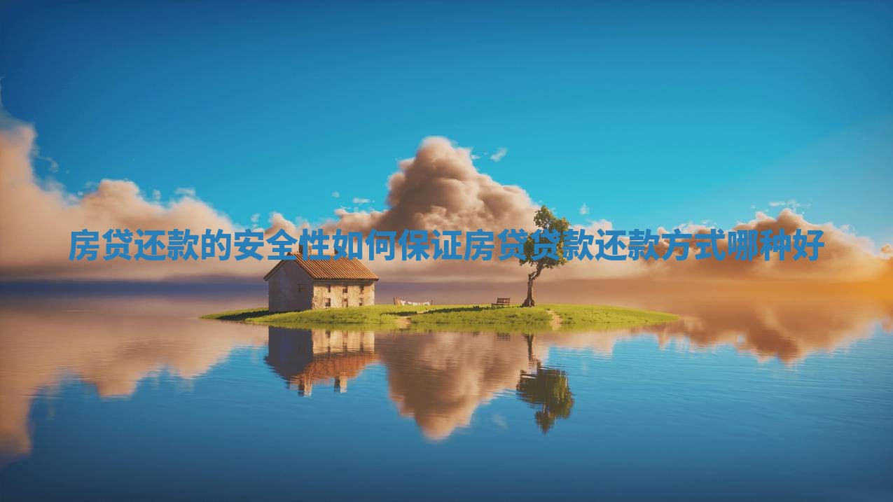 房贷还款的安全性如何保证_房贷贷款还款方式哪种好