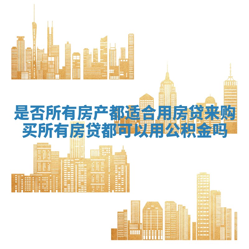 是否所有房产都适合用房贷来购买 所有房贷都可以用公积金吗